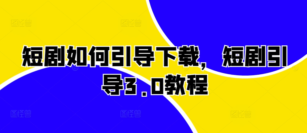 短剧如何引导下载，短剧引导3.0教程-资源云