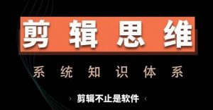 剪辑思维系统课,从软件到思维,系统学习实操进阶,从讲故事到剪辑技巧全覆盖-资源云
