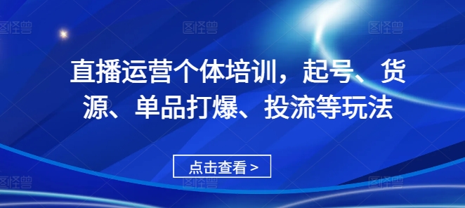 直播运营个体培训，起号、货源、单品打爆、投流等玩法-资源云