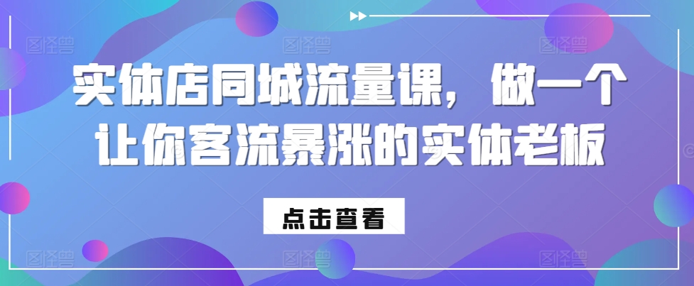 实体店同城流量课，做一个让你客流暴涨的实体老板-资源云