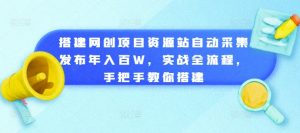 搭建网创项目资源站自动采集发布年入百W，实战全流程，手把手教你搭建【揭秘】-资源云