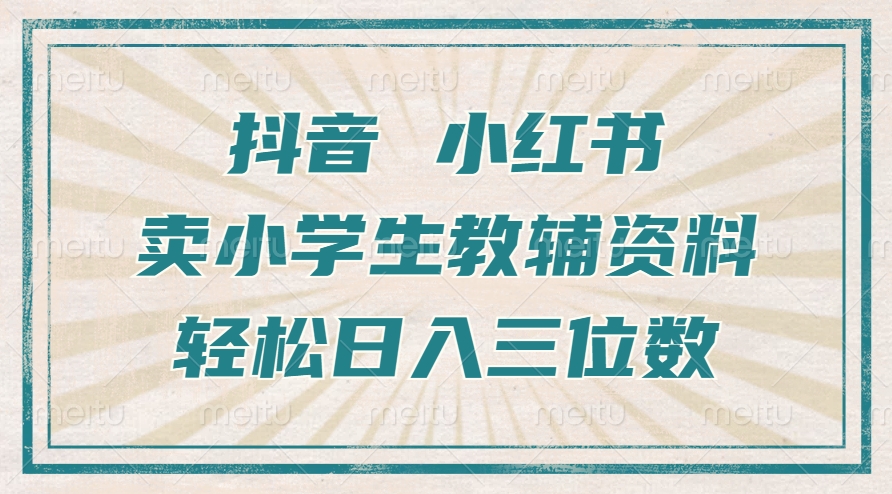 抖音小红书卖小学生教辅资料，操作简单，小白也能轻松上手，一个月利润1W+-资源云