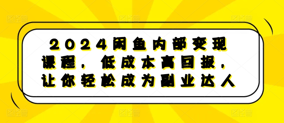 2024闲鱼内部变现课程，低成本高回报，让你轻松成为副业达人-资源云
