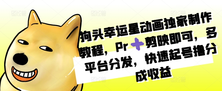 狗头幸运星动画独家制作教程，Pr➕剪映即可，多平台分发，快速起号撸分成收益-资源云