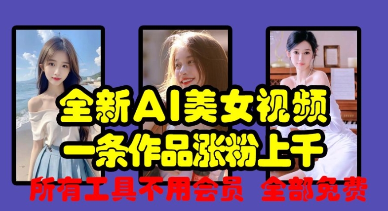 全新AI美女视频，一条作品涨粉上千，所有工具不用会员，全部免费-资源云