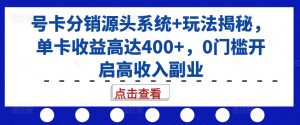 号卡分销源头系统+玩法揭秘,单卡收益高达400+,0门槛开启高收入副业-资源云