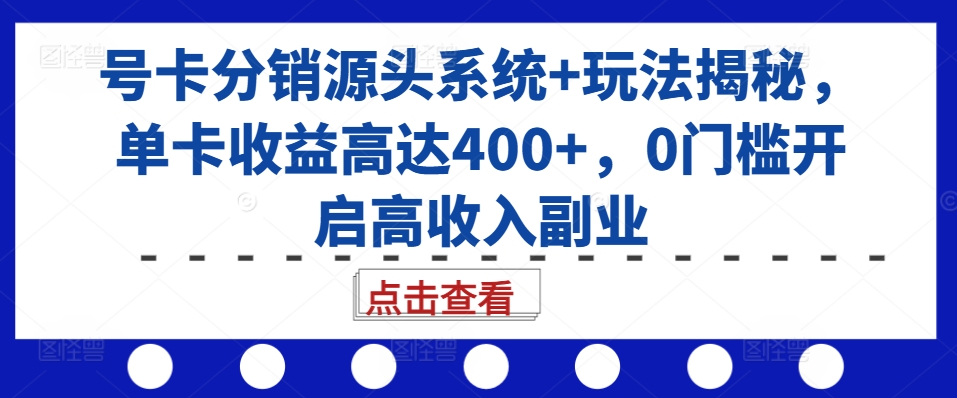 号卡分销源头系统+玩法揭秘，单卡收益高达400+，0门槛开启高收入副业-资源云