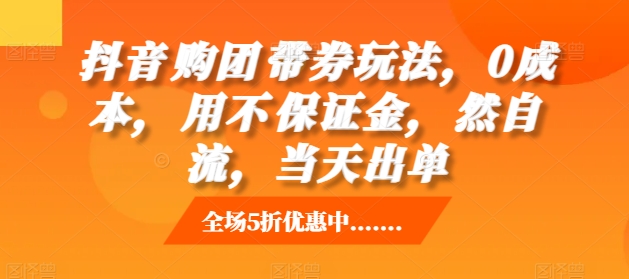 抖音‮购团‬带券玩法，0成本，‮用不‬保证金，‮然自‬流，当天出单-资源云