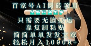 百家号AI搬砖项目,全新玩法出炉,只需要无脑搬运,靠复制粘贴,简单发文章,也能轻松月入1W【揭秘】-资源云