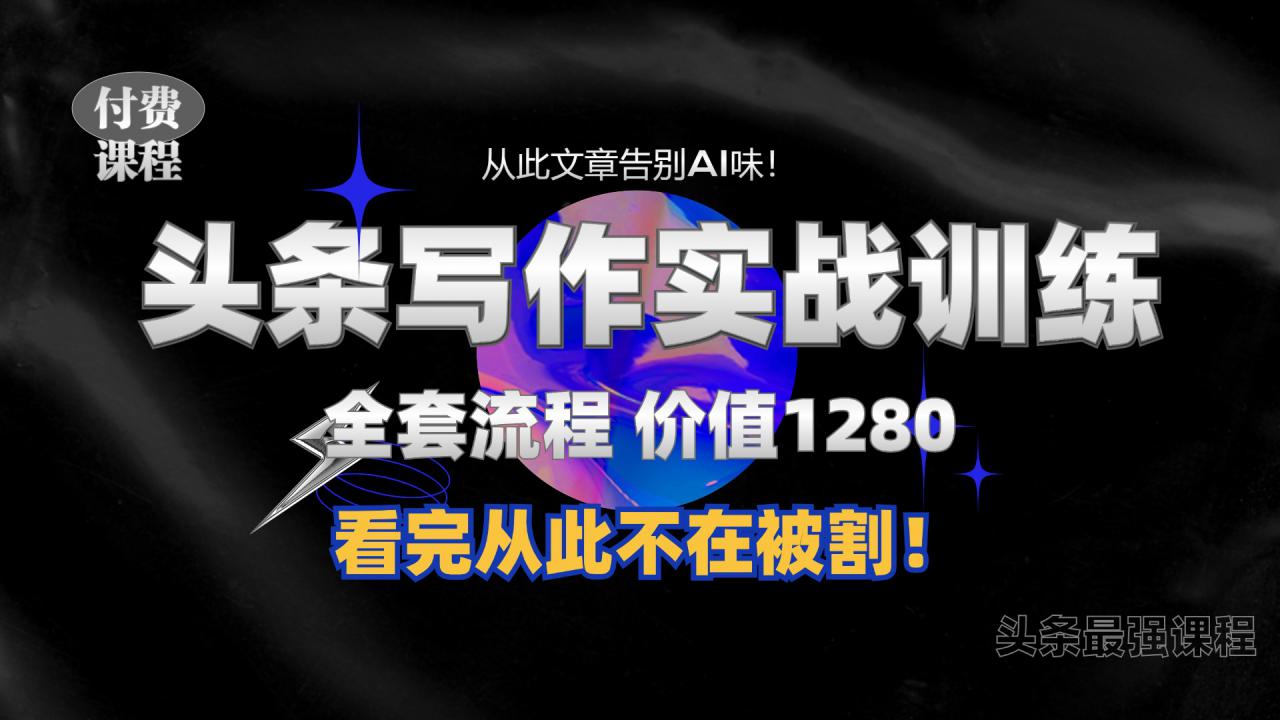 11月最新头条1280付费课程，手把手教你日入300+  教你写一篇没有“AI味的文章”，附赠独家指令【揭秘】-资源云