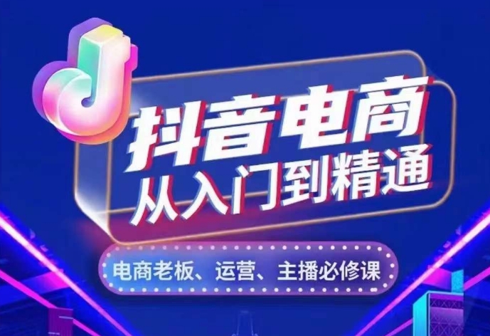 抖音电商从入门到精通，​从账号、流量、人货场、主播、店铺五个方面，全面解析抖音电商核心逻辑-资源云