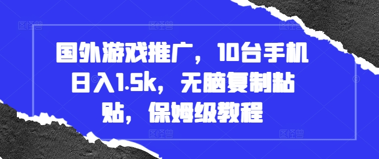 国外游戏推广，10台手机日入1.5k，无脑复制粘贴，保姆级教程【揭秘】-资源云