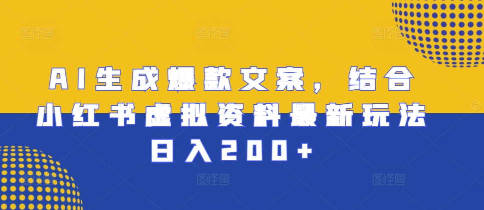 AI生成爆款文案，结合小红书虚拟资料最新玩法日入200+【揭秘】-资源云