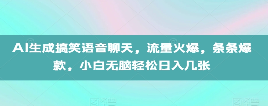 AI生成搞笑语音聊天，流量火爆，条条爆款，小白无脑轻松日入几张【揭秘】-资源云