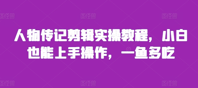 人物传记剪辑实操教程，小白也能上手操作，一鱼多吃-资源云