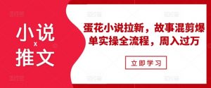 小说推文之蛋花小说拉新,故事混剪爆单实操全流程,周入过万-资源云