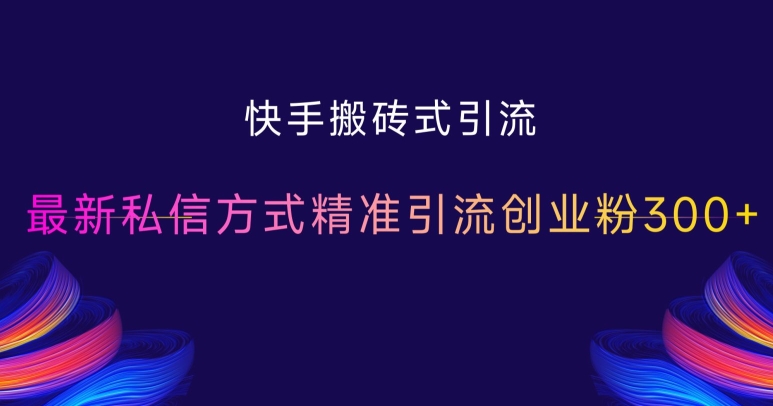 快手搬砖式引流，最新私信方式精准引流创业粉300+-资源云