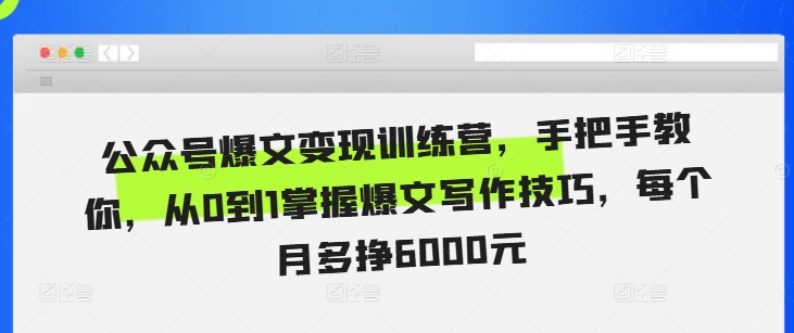 公众号爆文变现训练营，手把手教你，从0到1掌握爆文写作技巧，每个月多挣6000元-资源云