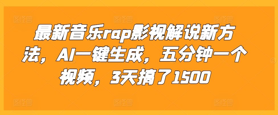 最新音乐rap影视解说新方法，AI一键生成，五分钟一个视频，3天搞了1500【揭秘】-资源云