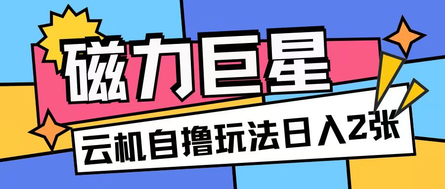 磁力巨星，无脑撸收益玩法无需手机云机操作可矩阵放大单日收入200+【揭秘】-资源云