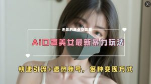 AI美女新玩法，超大流量+快速引流+速热账号-资源云
