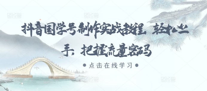 抖音国学号制作实战教程，轻松上手，把握流量密码-资源云