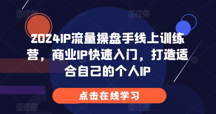 2024IP流量操盘手线上训练营，商业IP快速入门，打造适合自己的个人IP-资源云