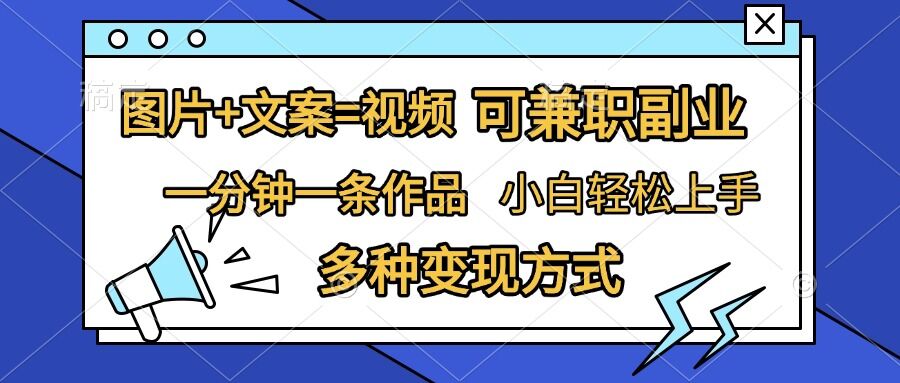 图片+文案=视频，精准暴力引流，可兼职副业，一分钟一条作品，小白轻松上手，多种变现方式-资源云