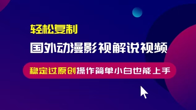 轻松复制国外动漫影视解说视频，无脑搬运稳定过原创，操作简单小白也能上手【揭秘】-资源云