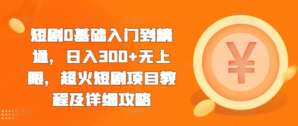 短剧0基础入门到精通，日入300+无上限，超火短剧项目教程及详细攻略-资源云