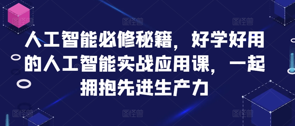人工智能必修秘籍，好学好用的人工智能实战应用课，一起拥抱先进生产力-资源云