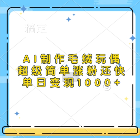 AI制作毛绒玩偶，超级简单涨粉还快，单日变现1k-资源云