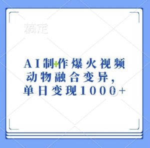 AI制作爆火视频，动物融合变异，单日变现1k-资源云
