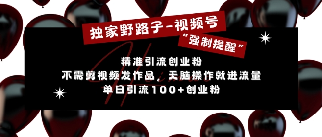 独家野路子利用视频号“强制提醒”，不需剪视频发作品，无脑操作就进流量，单日引流100+创业粉-资源云
