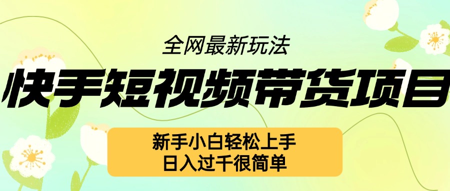 快手短视频带货项目最新玩法，新手小白轻松上手，日入几张很简单【揭秘】-资源云