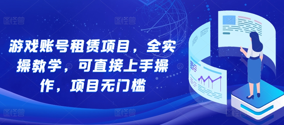 游戏账号租赁项目，全实操教学，可直接上手操作，项目无门槛-资源云