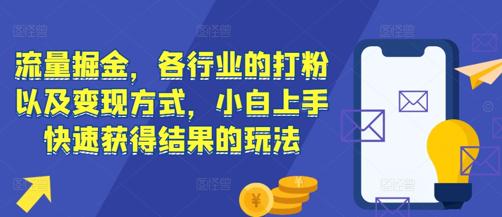 流量掘金，各行业的打粉以及变现方式，小白上手快速获得结果的玩法-资源云
