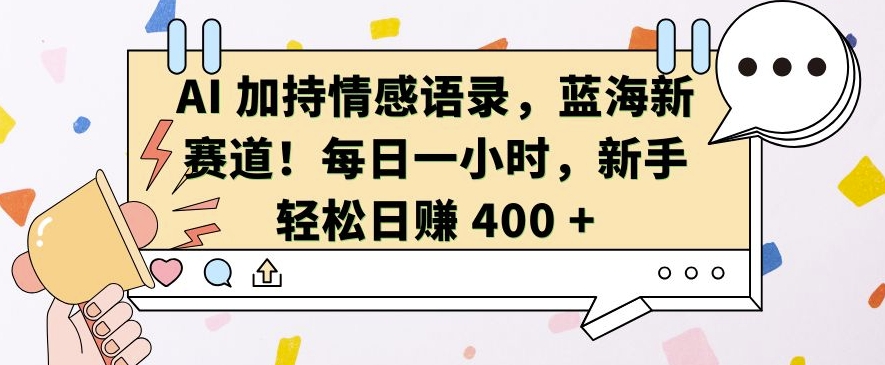 AI 加持情感语录，蓝海新赛道，每日一小时，新手轻松日入 400【揭秘】-资源云