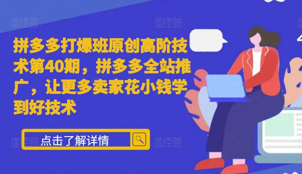 拼多多打爆班原创高阶技术第40期，拼多多全站推广，让更多卖家花小钱学到好技术-资源云