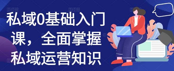 私域0基础入门课，全面掌握私域运营知识-资源云