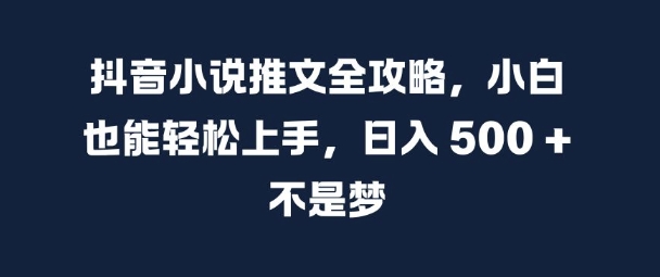 抖音小说推文全攻略，小白也能轻松上手，日入 5张+ 不是梦【揭秘】-资源云