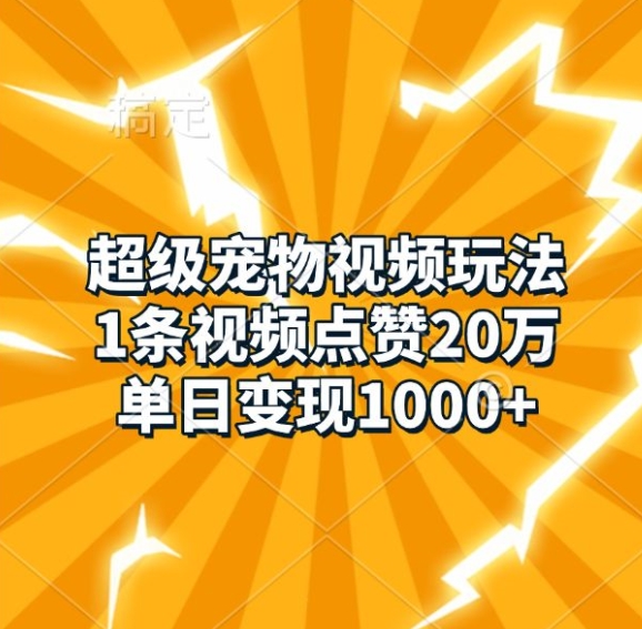 超级宠物视频玩法，1条视频点赞20万，单日变现1k-资源云