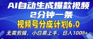 视频分成计划6.0,AI自动生成爆款视频,2分钟一条,小白易上手【揭秘】-资源云