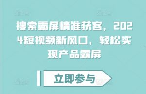 搜索霸屏精准获客,2024短视频新风口,轻松实现产品霸屏-资源云