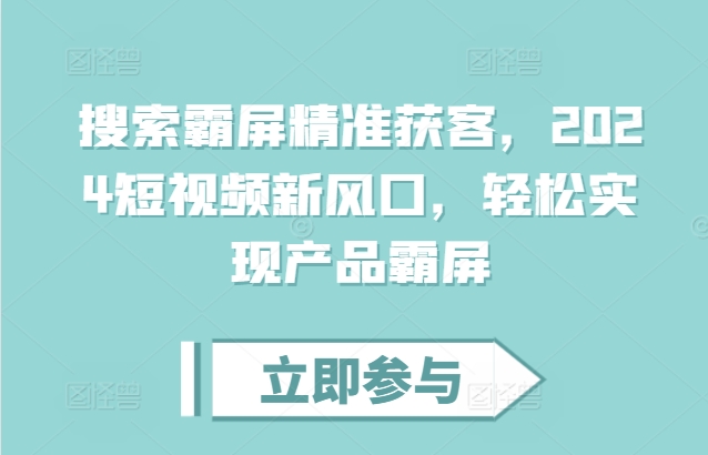 搜索霸屏精准获客，2024短视频新风口，轻松实现产品霸屏-资源云