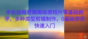 手机拍摄剪辑高级感短片零基础教学,多种类型剪辑制作,0基础学员快速入门-资源云