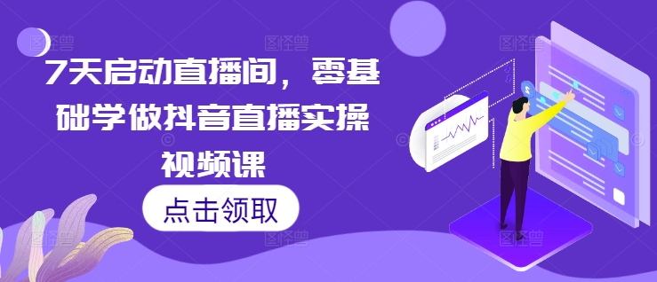 7天启动直播间，零基础学做抖音直播实操视频课-资源云