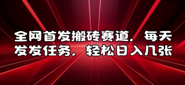 全网首发搬砖赛道，每天发发任务，轻松日入几张【揭秘】-资源云
