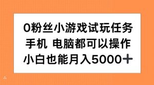 0粉丝小游戏试玩任务,手机电脑都可以操作,小白也能月入5000+【揭秘】-资源云