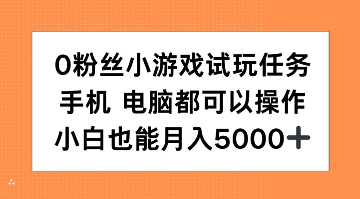 0粉丝小游戏试玩任务，手机电脑都可以操作，小白也能月入5000+【揭秘】-资源云